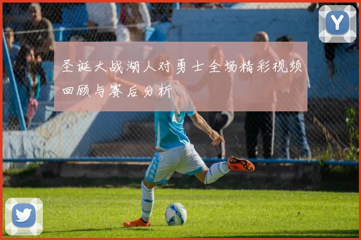 圣诞大战湖人对勇士全场精彩视频回顾与赛后分析