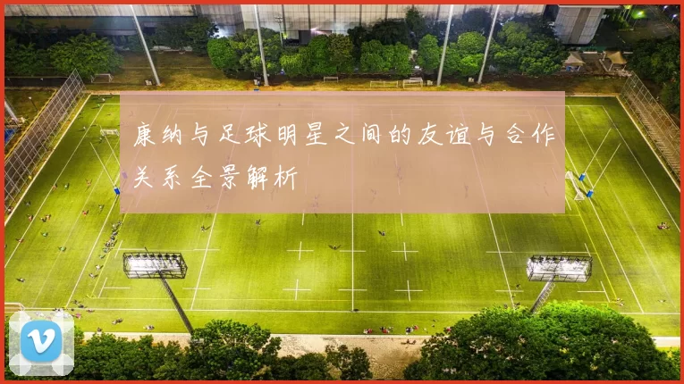 康纳与足球明星之间的友谊与合作关系全景解析