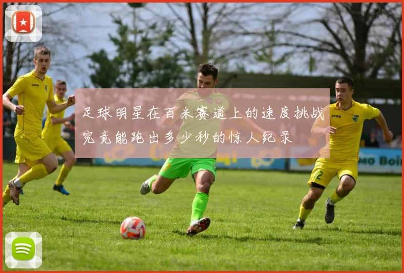 足球明星在百米赛道上的速度挑战究竟能跑出多少秒的惊人纪录