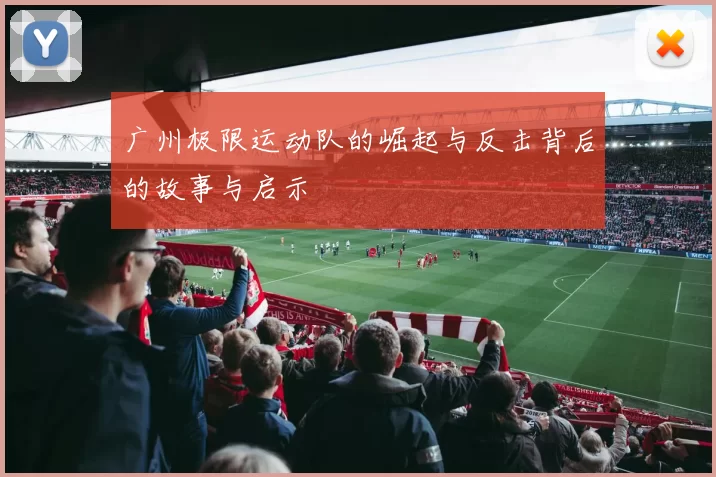 广州极限运动队的崛起与反击背后的故事与启示