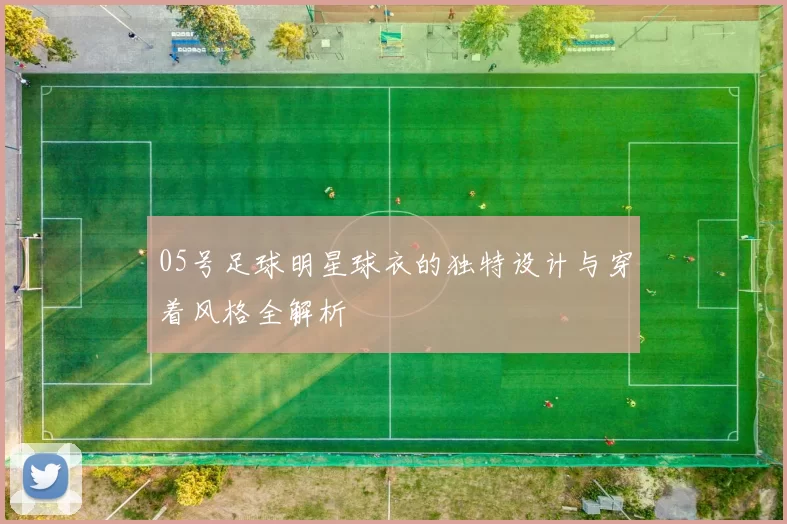 05号足球明星球衣的独特设计与穿着风格全解析
