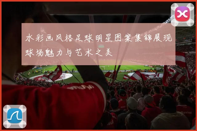 水彩画风格足球明星图案集锦展现球场魅力与艺术之美