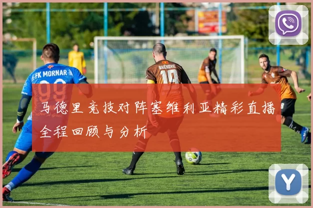 马德里竞技对阵塞维利亚精彩直播全程回顾与分析