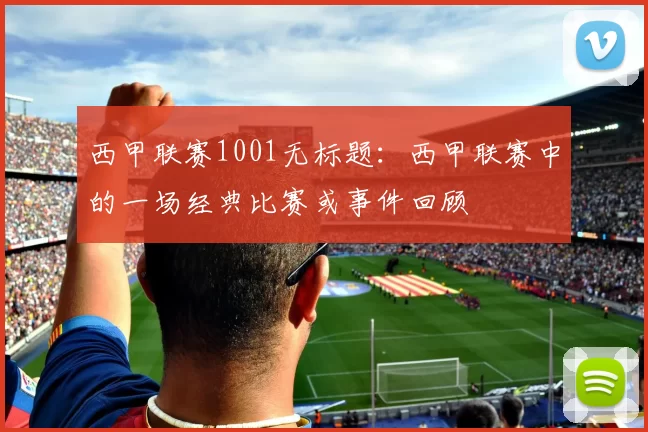 西甲联赛1001无标题：西甲联赛中的一场经典比赛或事件回顾