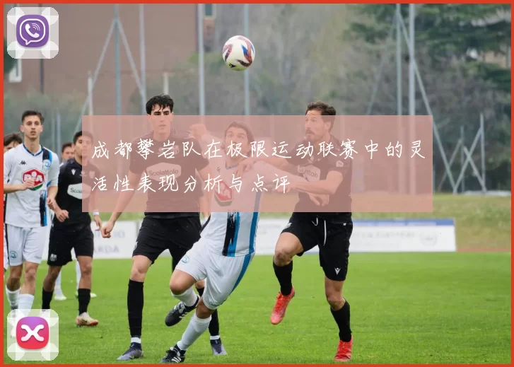 成都攀岩队在极限运动联赛中的灵活性表现分析与点评