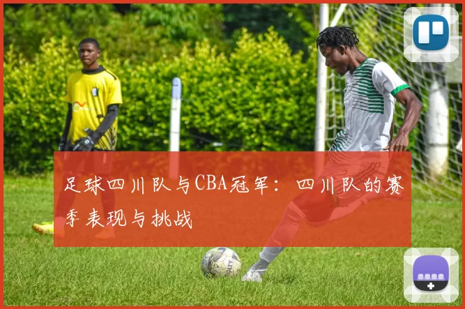 足球四川队与CBA冠军：四川队的赛季表现与挑战