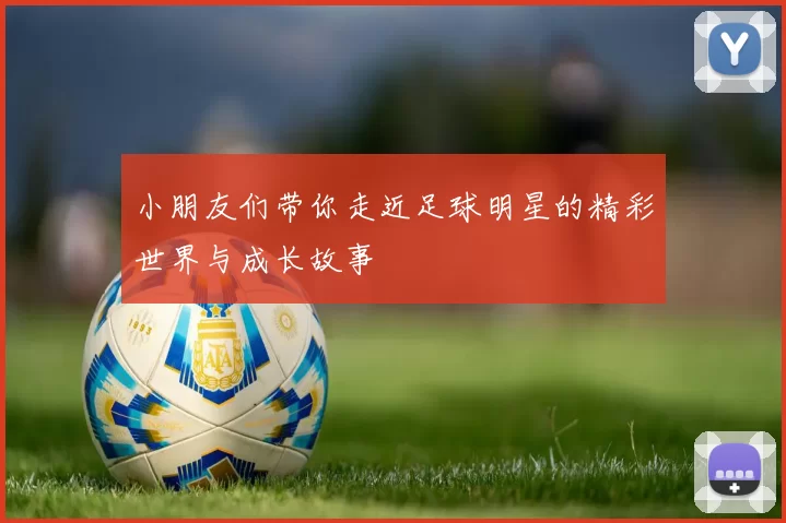 小朋友们带你走近足球明星的精彩世界与成长故事