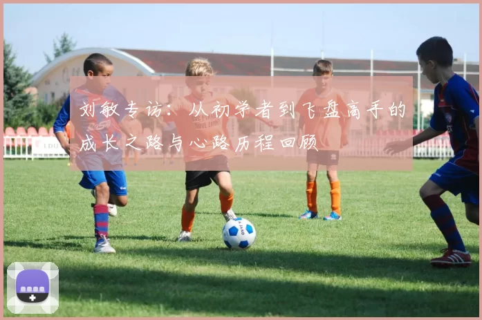 刘敏专访：从初学者到飞盘高手的成长之路与心路历程回顾