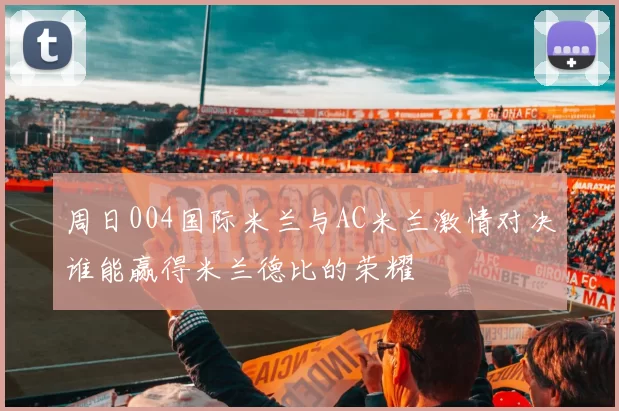 周日004国际米兰与AC米兰激情对决谁能赢得米兰德比的荣耀
