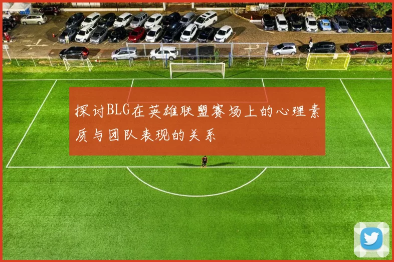探讨BLG在英雄联盟赛场上的心理素质与团队表现的关系