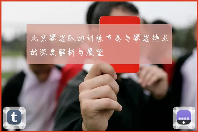 北京攀岩队的训练节奏与攀岩热点的深度解析与展望