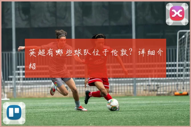 英超有哪些球队位于伦敦？详细介绍