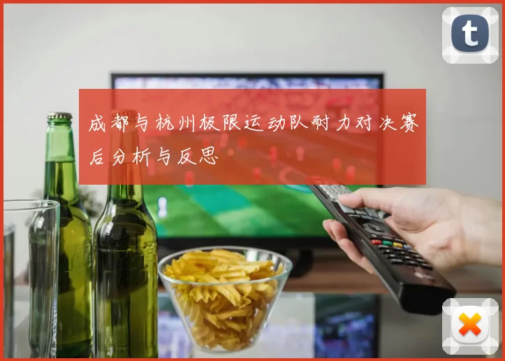 成都与杭州极限运动队耐力对决赛后分析与反思