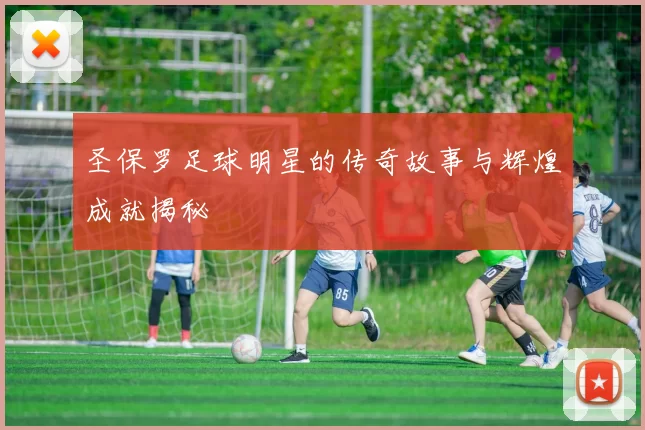 圣保罗足球明星的传奇故事与辉煌成就揭秘