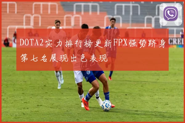 DOTA2实力排行榜更新FPX强势跻身第七名展现出色表现