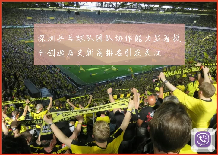 深圳乒乓球队团队协作能力显著提升创造历史新高排名引发关注