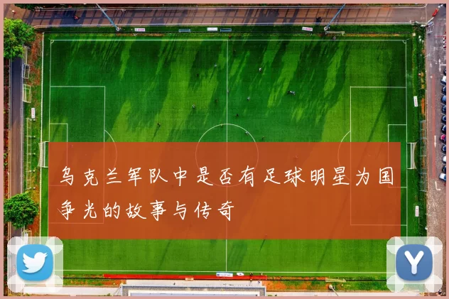乌克兰军队中是否有足球明星为国争光的故事与传奇