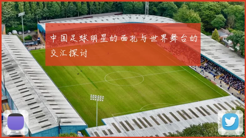 中国足球明星的面孔与世界舞台的交汇探讨