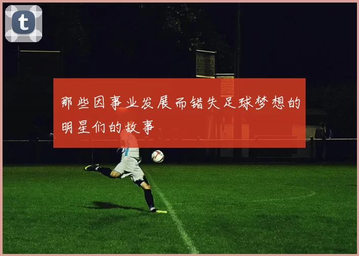 那些因事业发展而错失足球梦想的明星们的故事