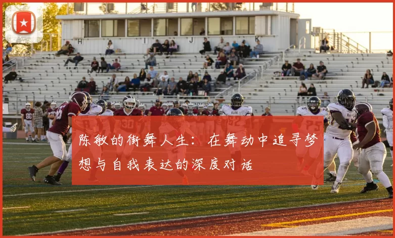 陈敏的街舞人生：在舞动中追寻梦想与自我表达的深度对话