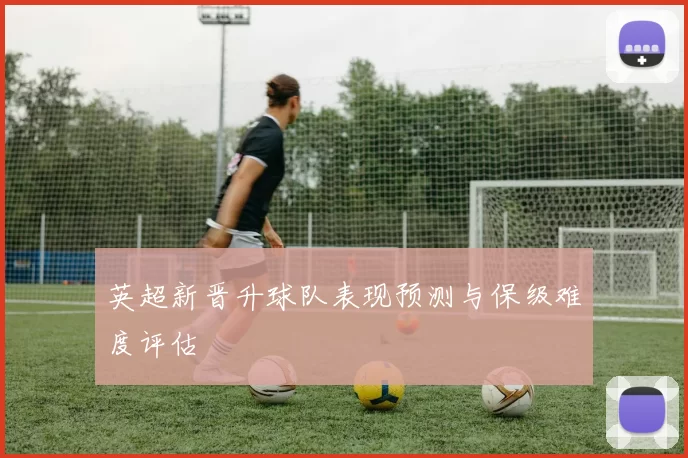 英超新晋升球队表现预测与保级难度评估