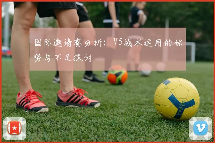 国际邀请赛分析：V5战术运用的优势与不足探讨