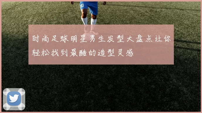 时尚足球明星男生发型大盘点让你轻松找到最酷的造型灵感