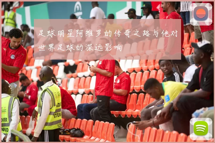 足球明星阿维罗的传奇之路与他对世界足球的深远影响
